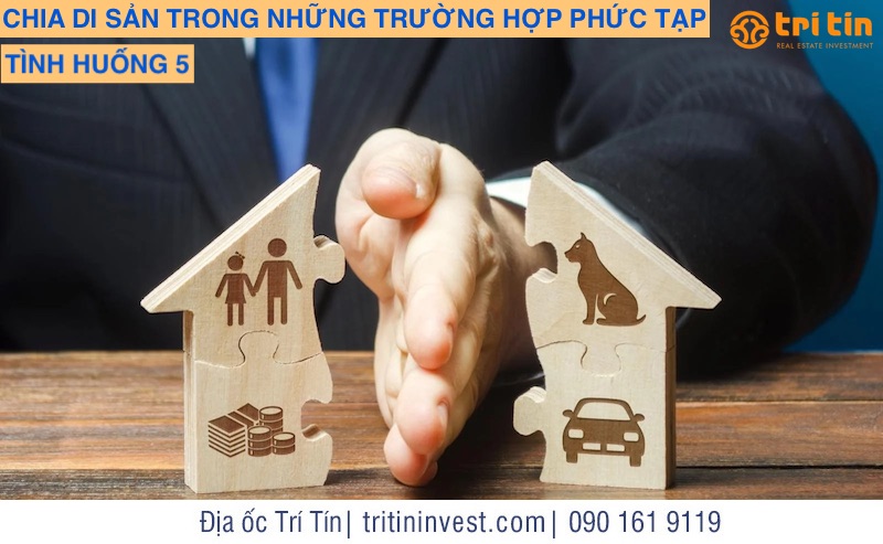 CHIA DI SẢN TRONG NHỮNG TRƯỜNG HỢP PHỨC TẠP: TÌNH HUỐNG 5